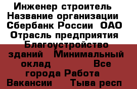 Инженер-строитель › Название организации ­ Сбербанк России, ОАО › Отрасль предприятия ­ Благоустройство зданий › Минимальный оклад ­ 40 000 - Все города Работа » Вакансии   . Тыва респ.